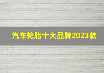 汽车轮胎十大品牌2023款