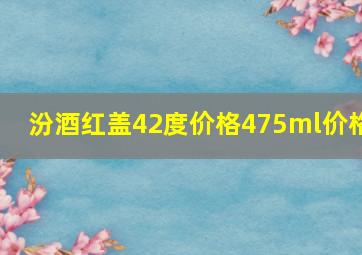 汾酒红盖42度价格475ml价格