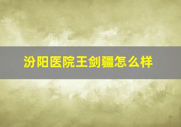 汾阳医院王剑疆怎么样