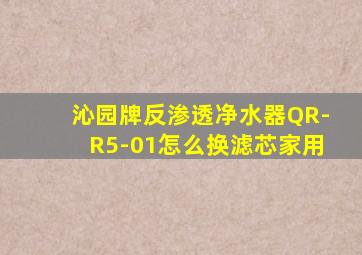 沁园牌反渗透净水器QR-R5-01怎么换滤芯家用