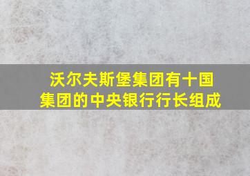 沃尔夫斯堡集团有十国集团的中央银行行长组成