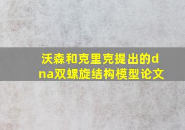 沃森和克里克提出的dna双螺旋结构模型论文