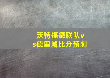 沃特福德联队vs德里城比分预测