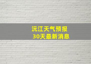 沅江天气预报30天最新消息