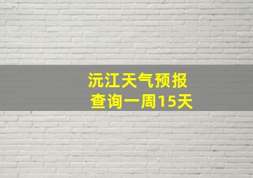 沅江天气预报查询一周15天