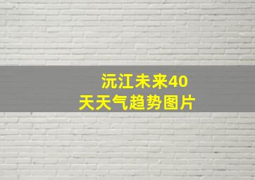 沅江未来40天天气趋势图片