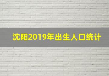 沈阳2019年出生人口统计