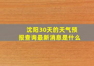 沈阳30天的天气预报查询最新消息是什么