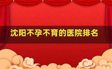 沈阳不孕不育的医院排名