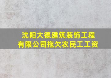 沈阳大德建筑装饰工程有限公司拖欠农民工工资