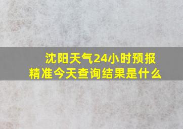 沈阳天气24小时预报精准今天查询结果是什么