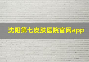 沈阳第七皮肤医院官网app