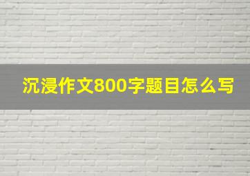 沉浸作文800字题目怎么写