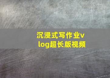 沉浸式写作业vlog超长版视频