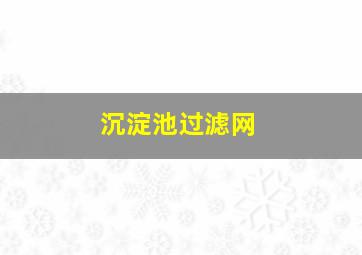 沉淀池过滤网