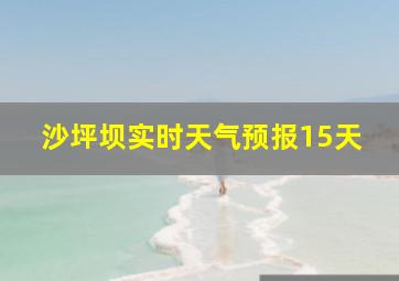 沙坪坝实时天气预报15天