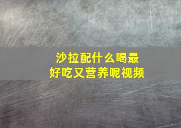 沙拉配什么喝最好吃又营养呢视频