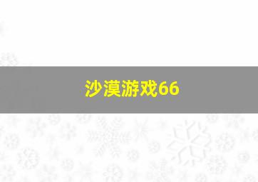 沙漠游戏66