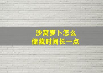 沙窝萝卜怎么储藏时间长一点