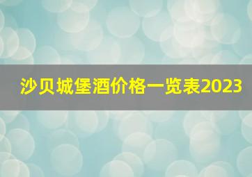 沙贝城堡酒价格一览表2023