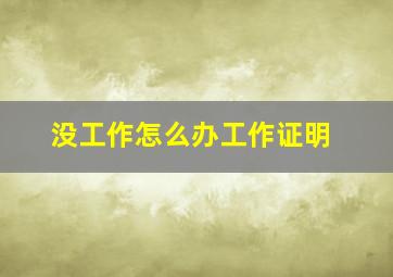 没工作怎么办工作证明