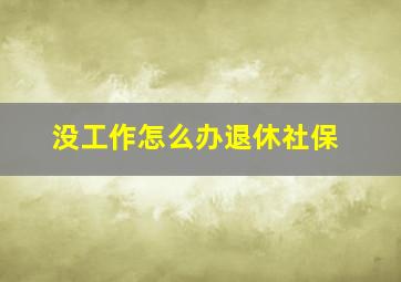 没工作怎么办退休社保