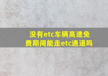 没有etc车辆高速免费期间能走etc通道吗