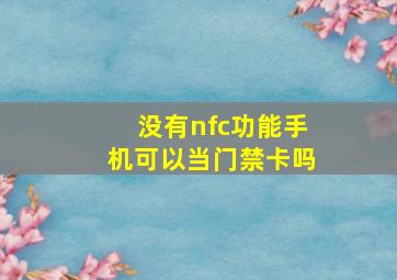 没有nfc功能手机可以当门禁卡吗