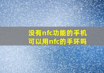 没有nfc功能的手机可以用nfc的手环吗