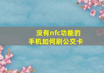 没有nfc功能的手机如何刷公交卡