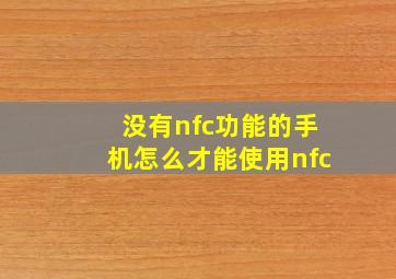 没有nfc功能的手机怎么才能使用nfc