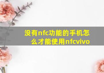 没有nfc功能的手机怎么才能使用nfcvivo