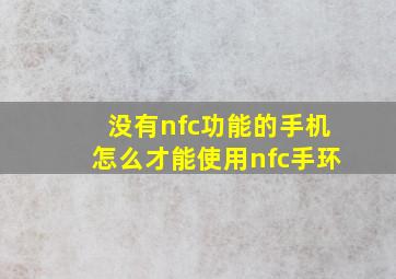 没有nfc功能的手机怎么才能使用nfc手环