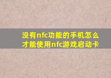 没有nfc功能的手机怎么才能使用nfc游戏启动卡