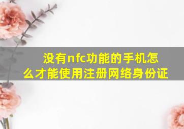 没有nfc功能的手机怎么才能使用注册网络身份证