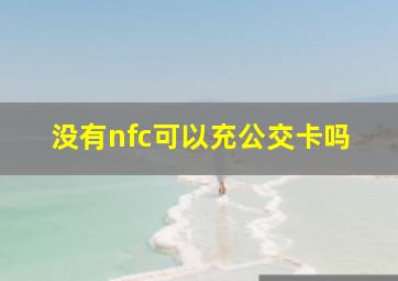 没有nfc可以充公交卡吗