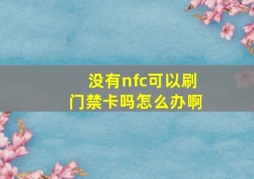 没有nfc可以刷门禁卡吗怎么办啊