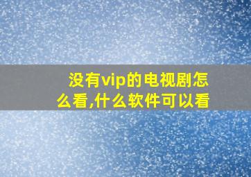 没有vip的电视剧怎么看,什么软件可以看