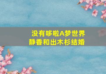 没有哆啦A梦世界静香和出木杉结婚