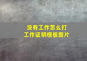 没有工作怎么打工作证明模板图片