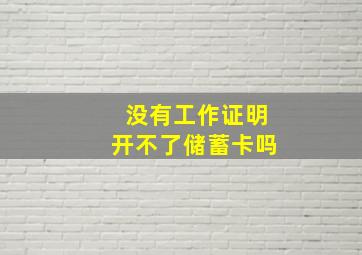 没有工作证明开不了储蓄卡吗