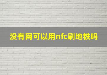 没有网可以用nfc刷地铁吗