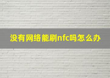 没有网络能刷nfc吗怎么办