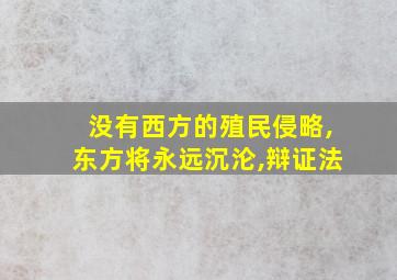 没有西方的殖民侵略,东方将永远沉沦,辩证法