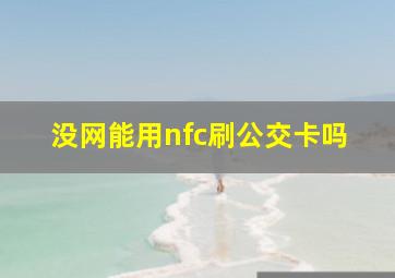 没网能用nfc刷公交卡吗