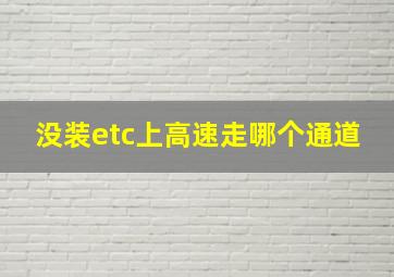 没装etc上高速走哪个通道