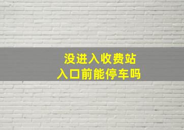 没进入收费站入口前能停车吗