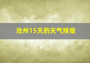 沧州15天的天气预报