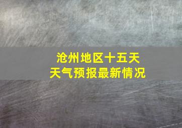 沧州地区十五天天气预报最新情况