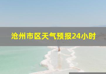 沧州市区天气预报24小时